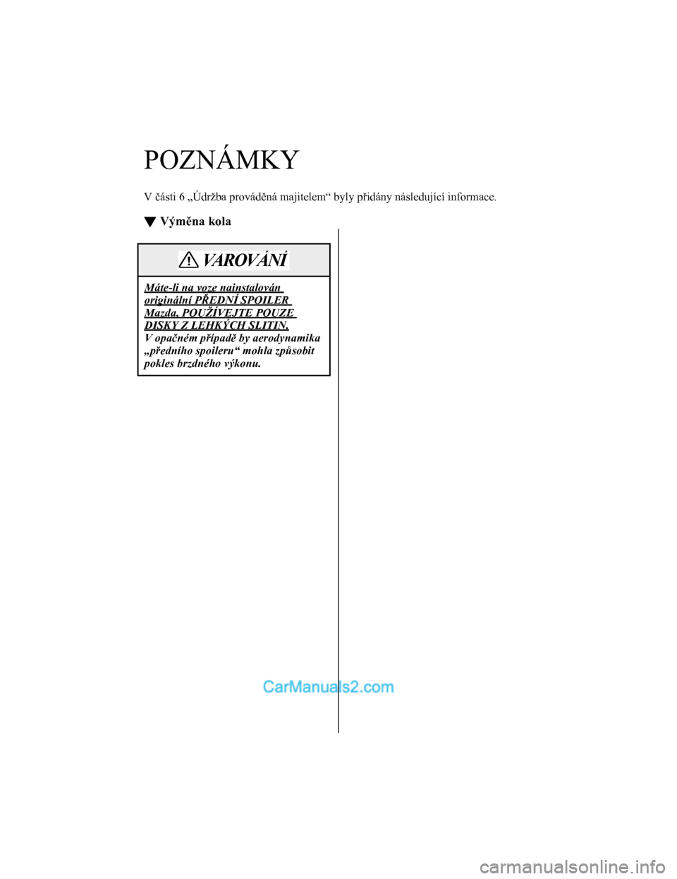MAZDA MODEL CX-5 2017  Návod k obsluze (in Czech) POZNÁMKY
V části 6 „Údržba provád ěná majitelem“ byly p řidány následující informace.
t  Výmě na kola
Máte-li na voze nainstalován 
originální P ŘEDNÍ SPOILER 
Mazda, POUŽÍV
