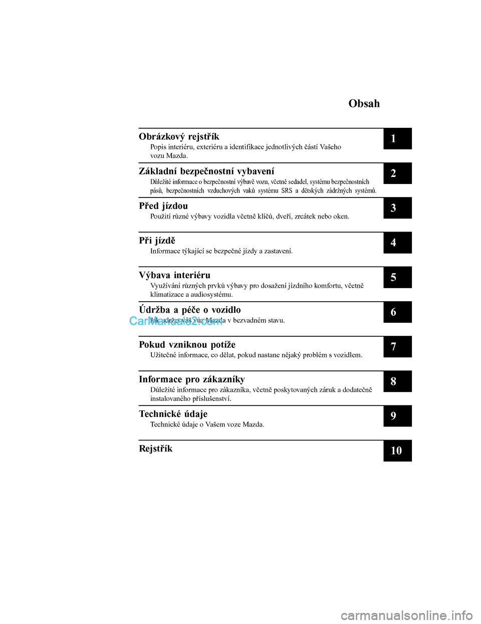 MAZDA MODEL CX-5 2017  Návod k obsluze (in Czech) Obsah
Obrázkový rejstřík
Popis interiéru, exteriéru a identifikace jednotlivých částí Vašeho
vozu Mazda.1
Základní bezpečnostní vybavení
Důležité informace o bezpečnostní výbavě