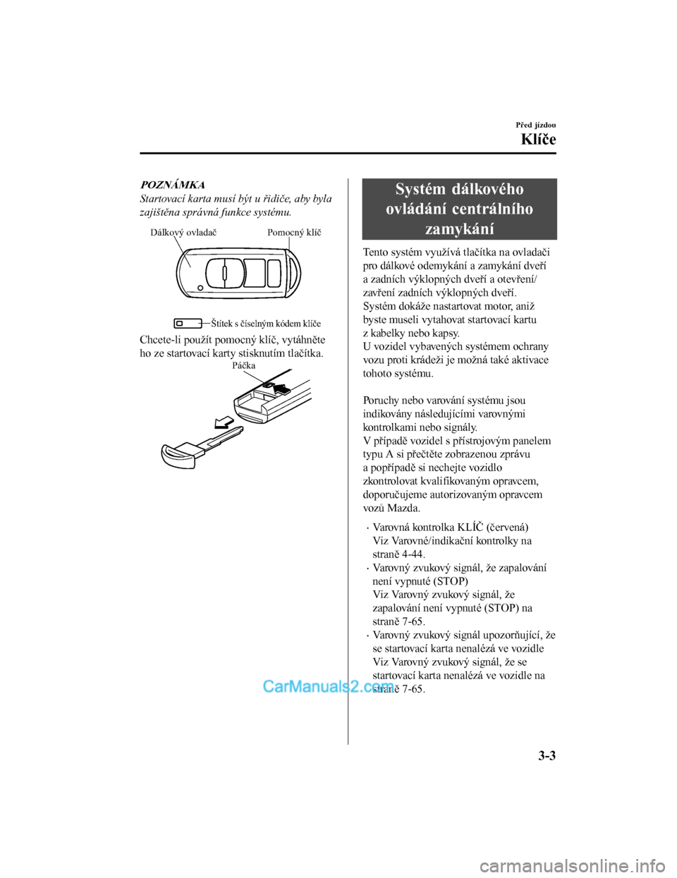 MAZDA MODEL CX-5 2017  Návod k obsluze (in Czech) POZNÁMKA
Startovací karta musí být u řidiče, aby byla
zajištěna správná funkce systému.
Pomocný klíč
Dálkový ovladač
Štítek s číselným kódem klíče
Chcete-li použít pomocný 