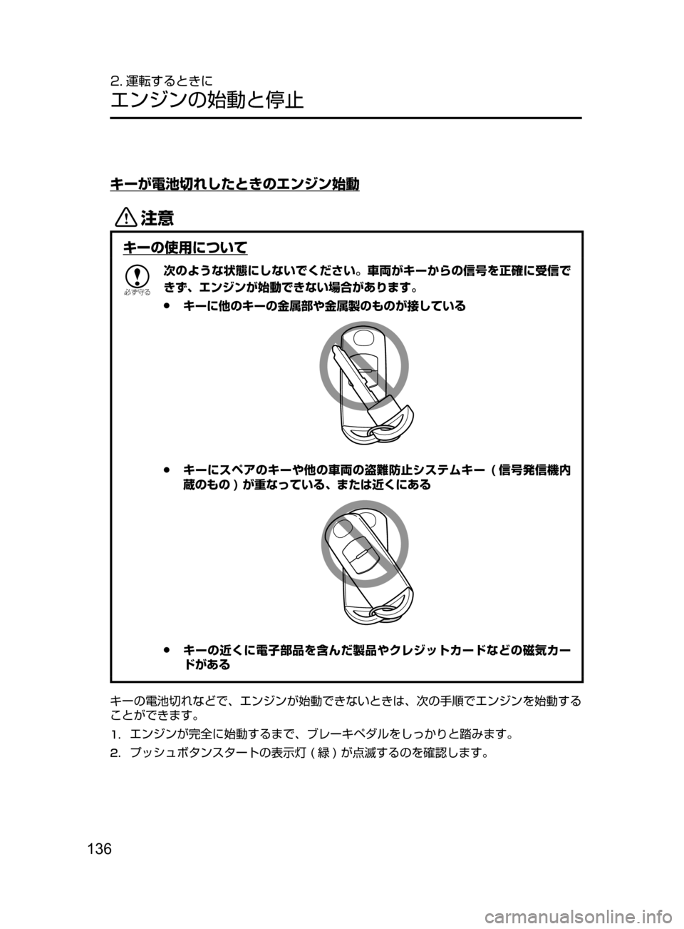 MAZDA MODEL CX-5 2017  取扱説明書 (in Japanese) 136
2. 運転するときに
エンジンの始動と停止
キーが電池切れしたときのエンジン始動
«™
キーの使用について

žc	”
次のような状態にしないで