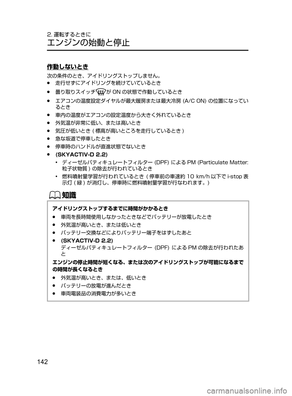 MAZDA MODEL CX-5 2017  取扱説明書 (in Japanese) 142
2. 運転するときに
エンジンの始動と停止
作動しないとき
次の条件のとき､ アイドリングストップしません。
﻿﻿●走行せずにアイドリングを