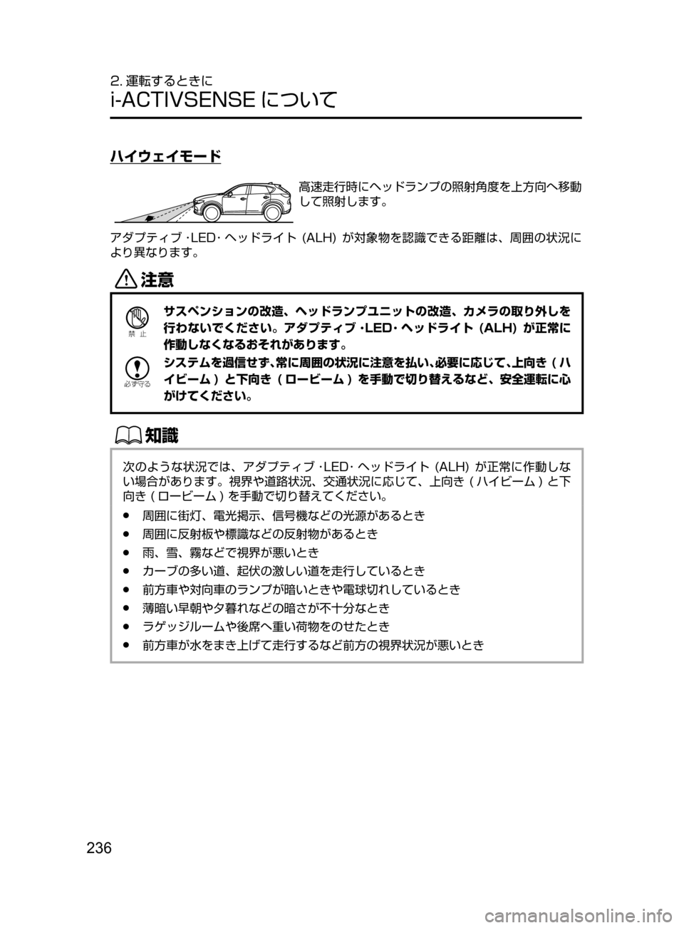 MAZDA MODEL CX-5 2017  取扱説明書 (in Japanese) 236
2. 運転するときに
i-ACTIVSENSE について
ハイウェイモード
高速走行時にヘッドランプの照射角度を上方向へ移動
して照射します。
アダプティブ ･
