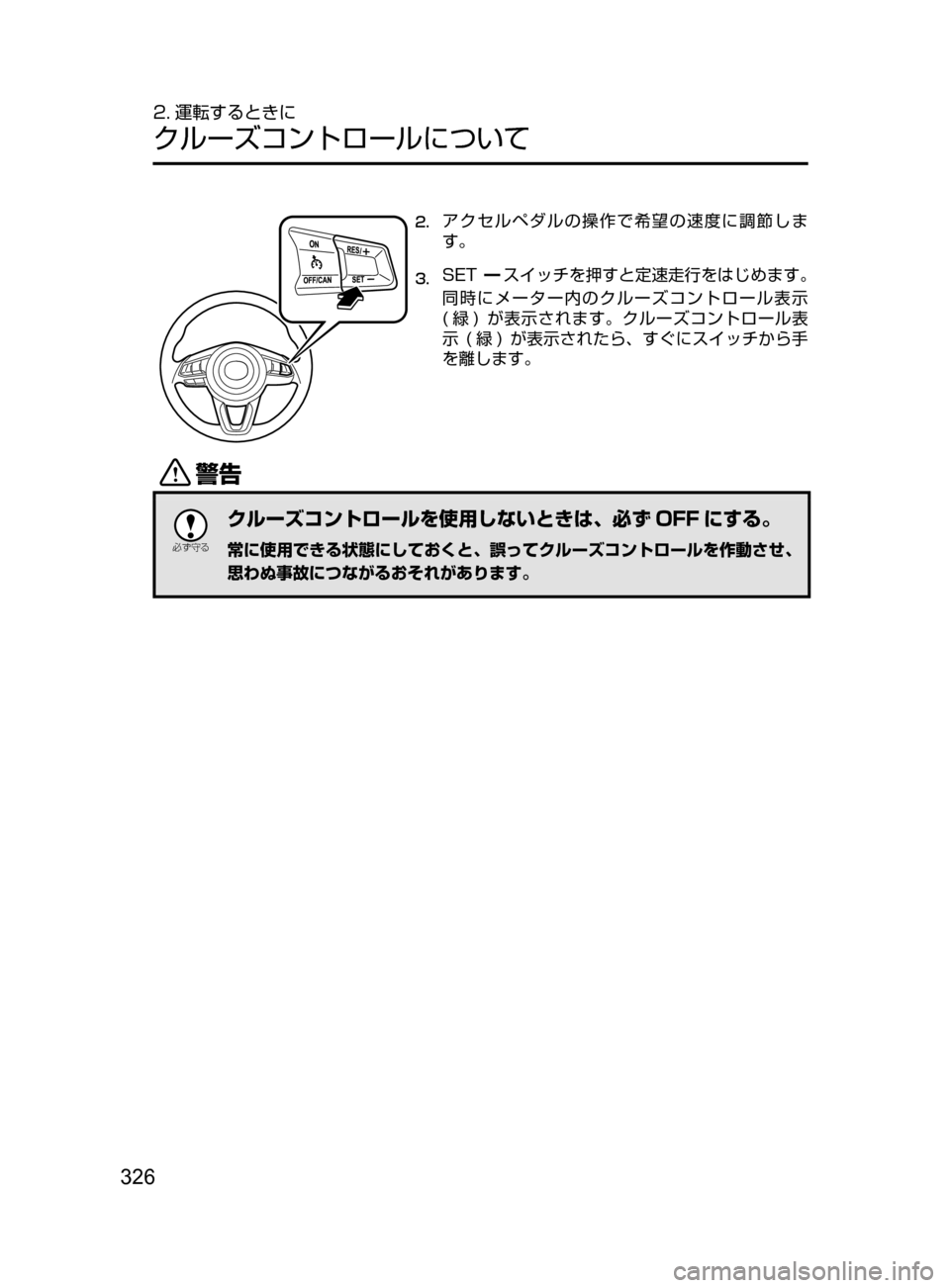 MAZDA MODEL CX-5 2017  取扱説明書 (in Japanese) 326
2. 運転するときに
クルーズコントロールについて
2.	アクセルペダルの操作で希望の速度に調節しま
す。
3.	SETスイッチを押すと定速走行をはじめ