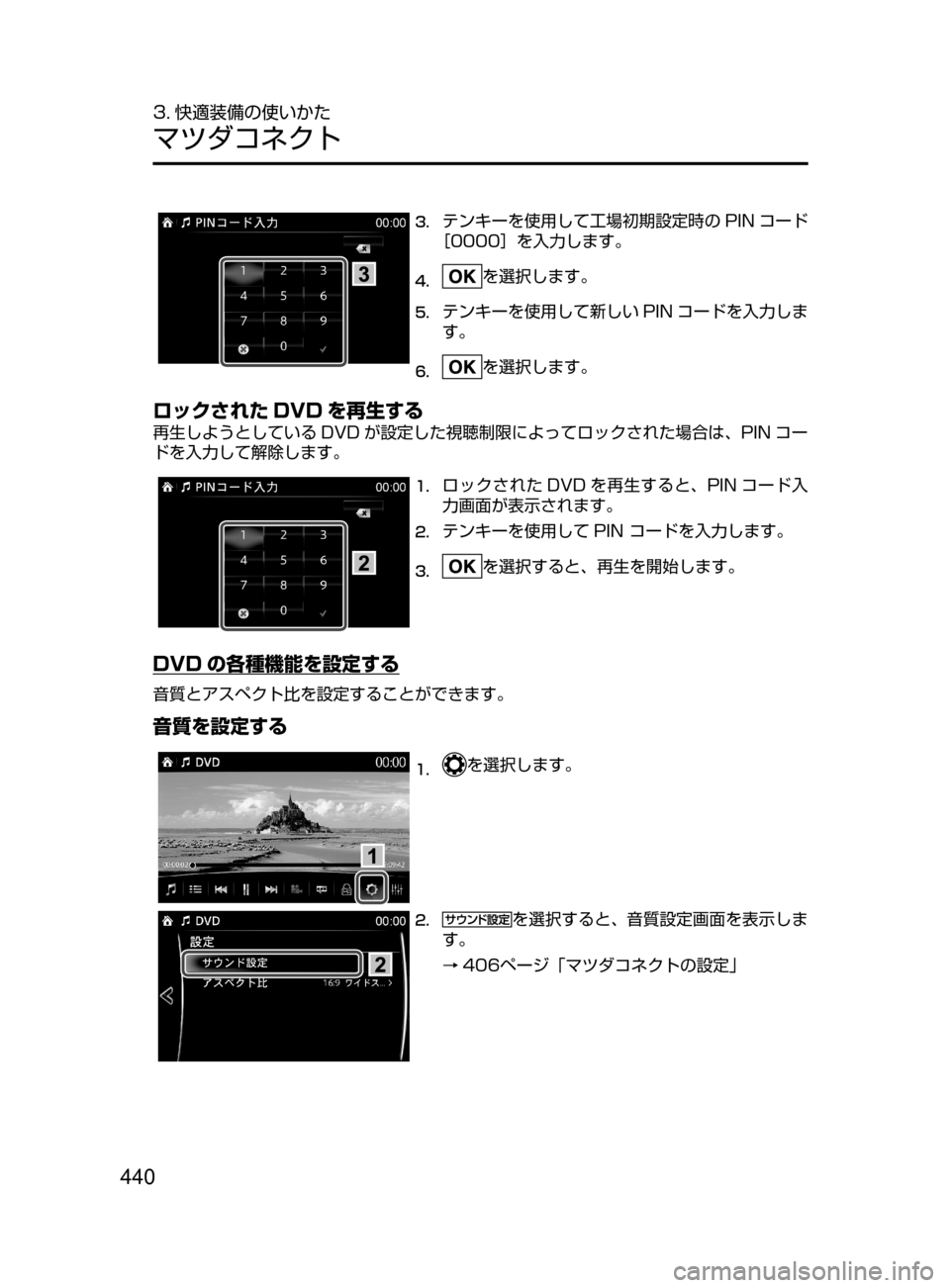 MAZDA MODEL CX-5 2017  取扱説明書 (in Japanese) 440
3. 快適装備の使いかた
マツダコネクト
3.	テンキーを使用して工場初期設定時の PIN コード
［0000］を入力します。
4.	を選択します。
5.	テンキー