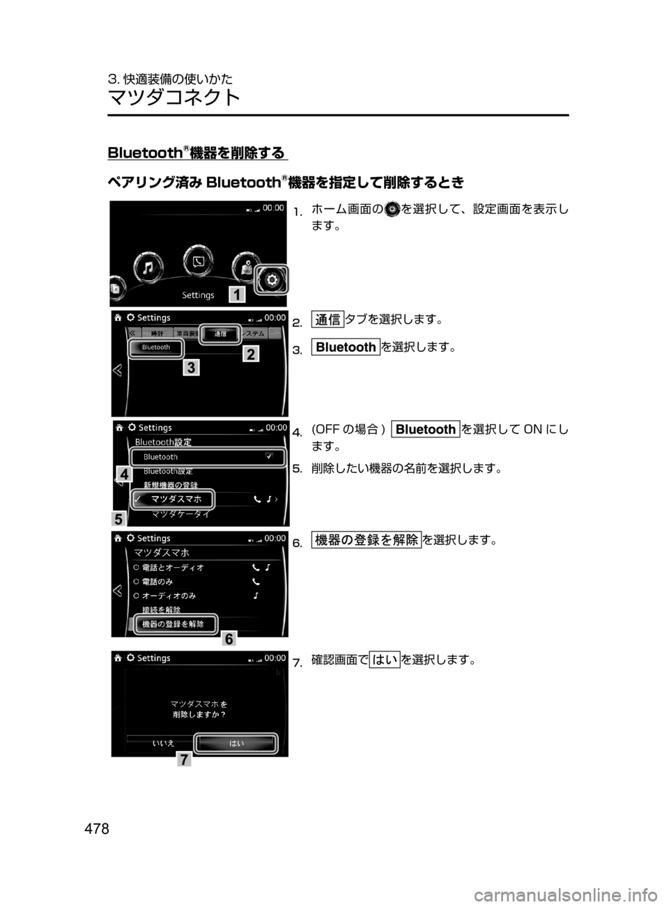 MAZDA MODEL CX-5 2017  取扱説明書 (in Japanese) 478
3. 快適装備の使いかた
マツダコネクト
Bluetooth®機器を削除する
ペアリング済み Bluetooth
®機器を指定して削除するとき
1.	ホーム画面のを選択して