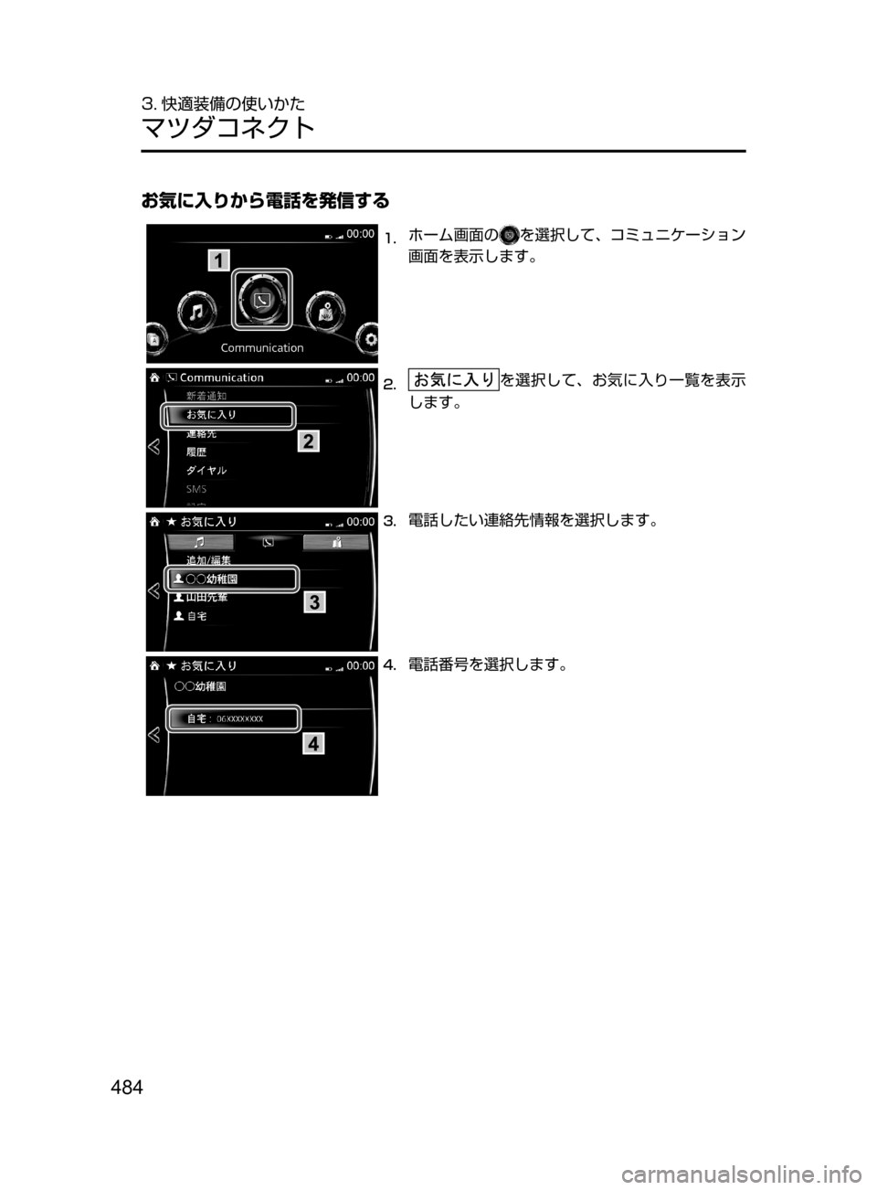 MAZDA MODEL CX-5 2017  取扱説明書 (in Japanese) 484
3. 快適装備の使いかた
マツダコネクト
お気に入りから電話を発信する 
1.	ホーム画面のを選択して､ コミュニケーション
画面を表示します。
2