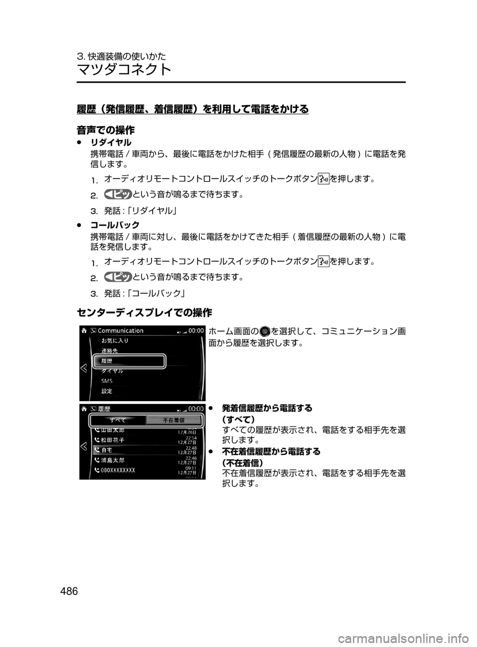 MAZDA MODEL CX-5 2017  取扱説明書 (in Japanese) 486
3. 快適装備の使いかた
マツダコネクト
履歴（発信履歴、着信履歴）を利用して電話をかける
音声での操作
 ●リダイヤル
携帯電話 / 車両から