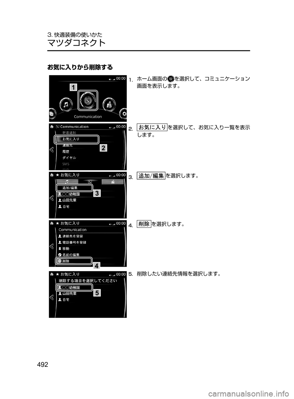 MAZDA MODEL CX-5 2017  取扱説明書 (in Japanese) 492
3. 快適装備の使いかた
マツダコネクト
お気に入りから削除する
1.	ホーム画面のを選択して､ コミュニケーション
画面を表示します。
2.	を選択