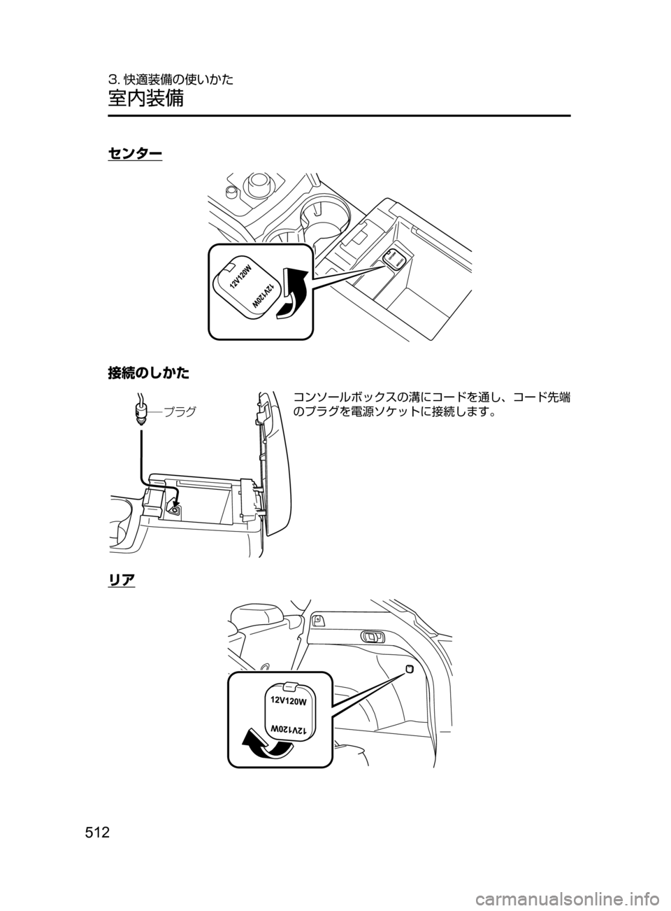 MAZDA MODEL CX-5 2017  取扱説明書 (in Japanese) 512
3. 快適装備の使いかた
室内装備
センター
接続のしかた
Óå¬
コンソールボックスの溝にコードを通し､ コード先端
のプラグを電源ソケットに