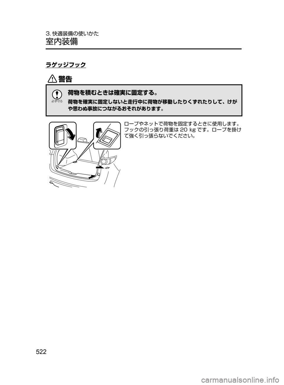 MAZDA MODEL CX-5 2017  取扱説明書 (in Japanese) 522
3. 快適装備の使いかた
室内装備
ラゲッジフック
/

žc	”
荷物を積むときは確実に固定する。
荷物を確実に固定しないと走行中に荷物が移動