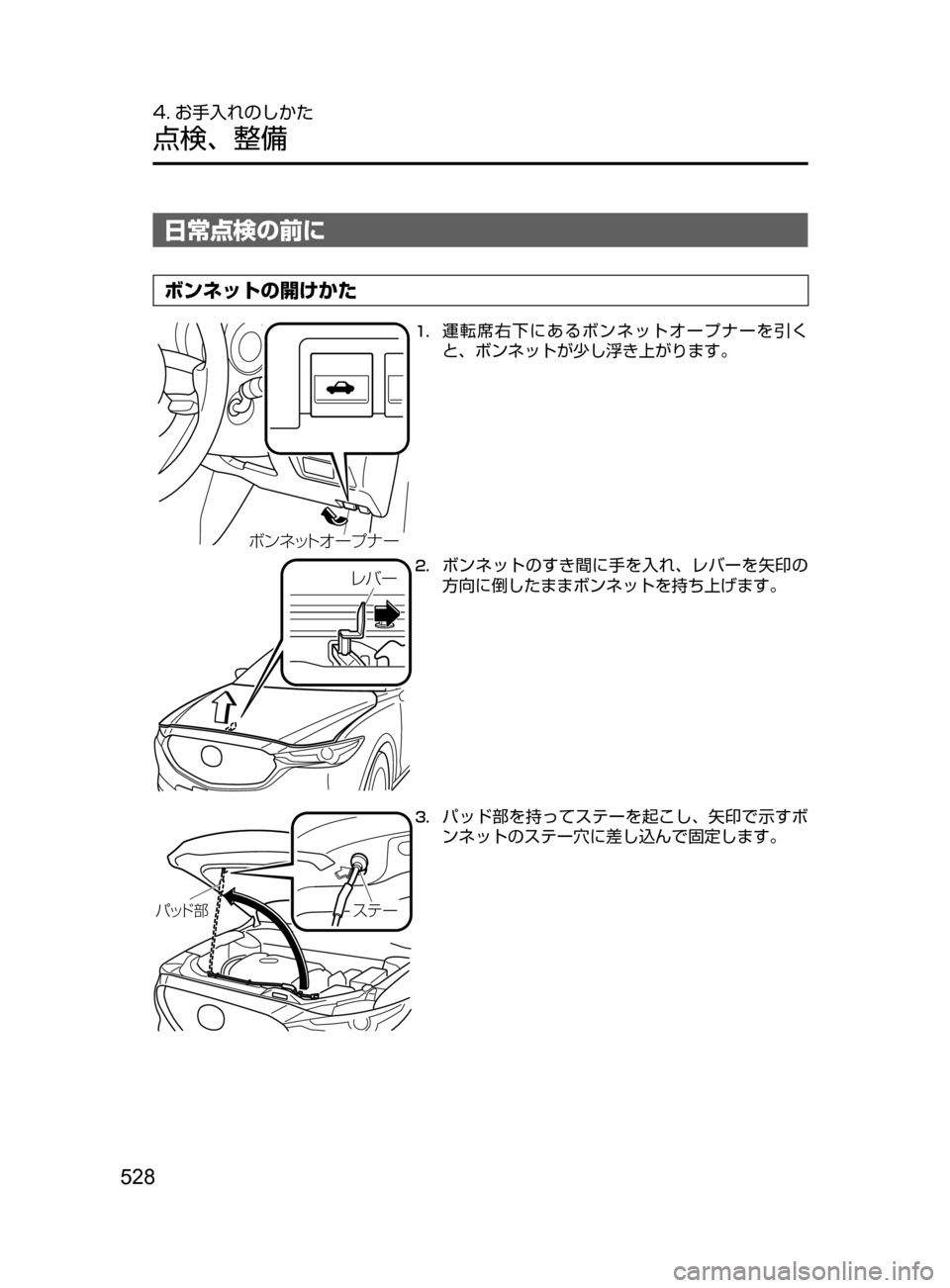 MAZDA MODEL CX-5 2017  取扱説明書 (in Japanese) 528
4. お手入れのしかた
点検､ 整備
日常点検の前に
ボンネットの開けかた
ØïÉ¿Ä¦ ”Ó Æ”
1.	運転席右下にあるボンネットオープナーを引