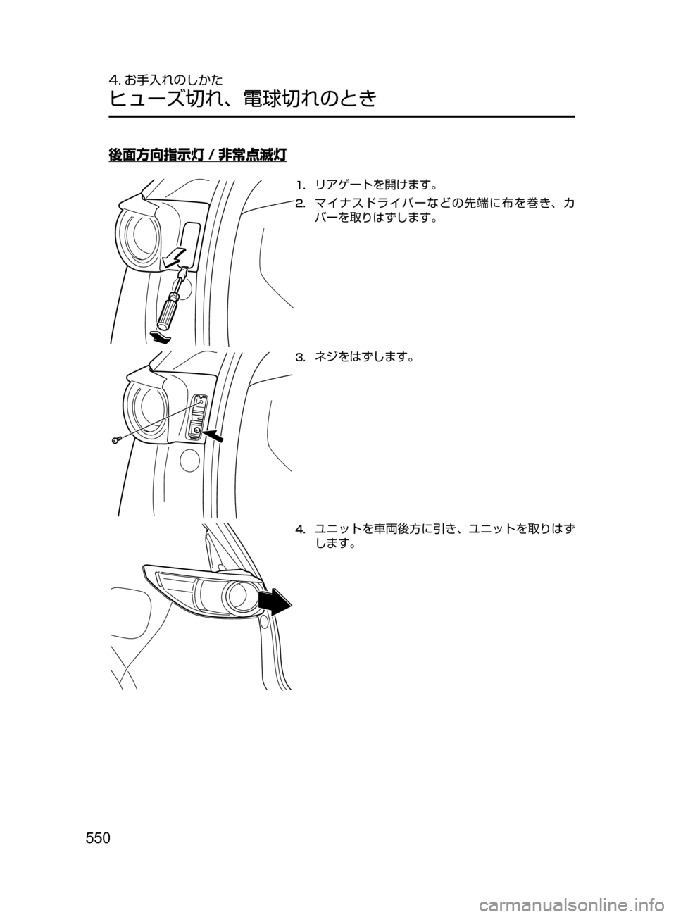 MAZDA MODEL CX-5 2017  取扱説明書 (in Japanese) 550
4. お手入れのしかた
ヒューズ切れ､ 電球切れのとき
後面方向指示灯 / 非常点滅灯
1.	リアゲートを開けます。
2.	マイナスドライバーなどの先端