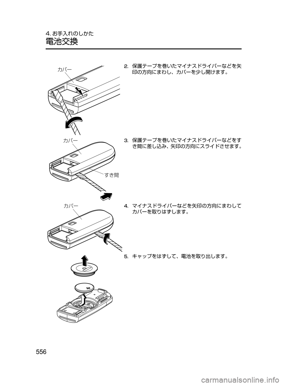 MAZDA MODEL CX-5 2017  取扱説明書 (in Japanese) 556
4. お手入れのしかた
電池交換
§Ì”2.	保護テープを巻いたマイナスドライバーなどを矢
印の方向にまわし､ カバーを少し開けます。
bV
§Ì
