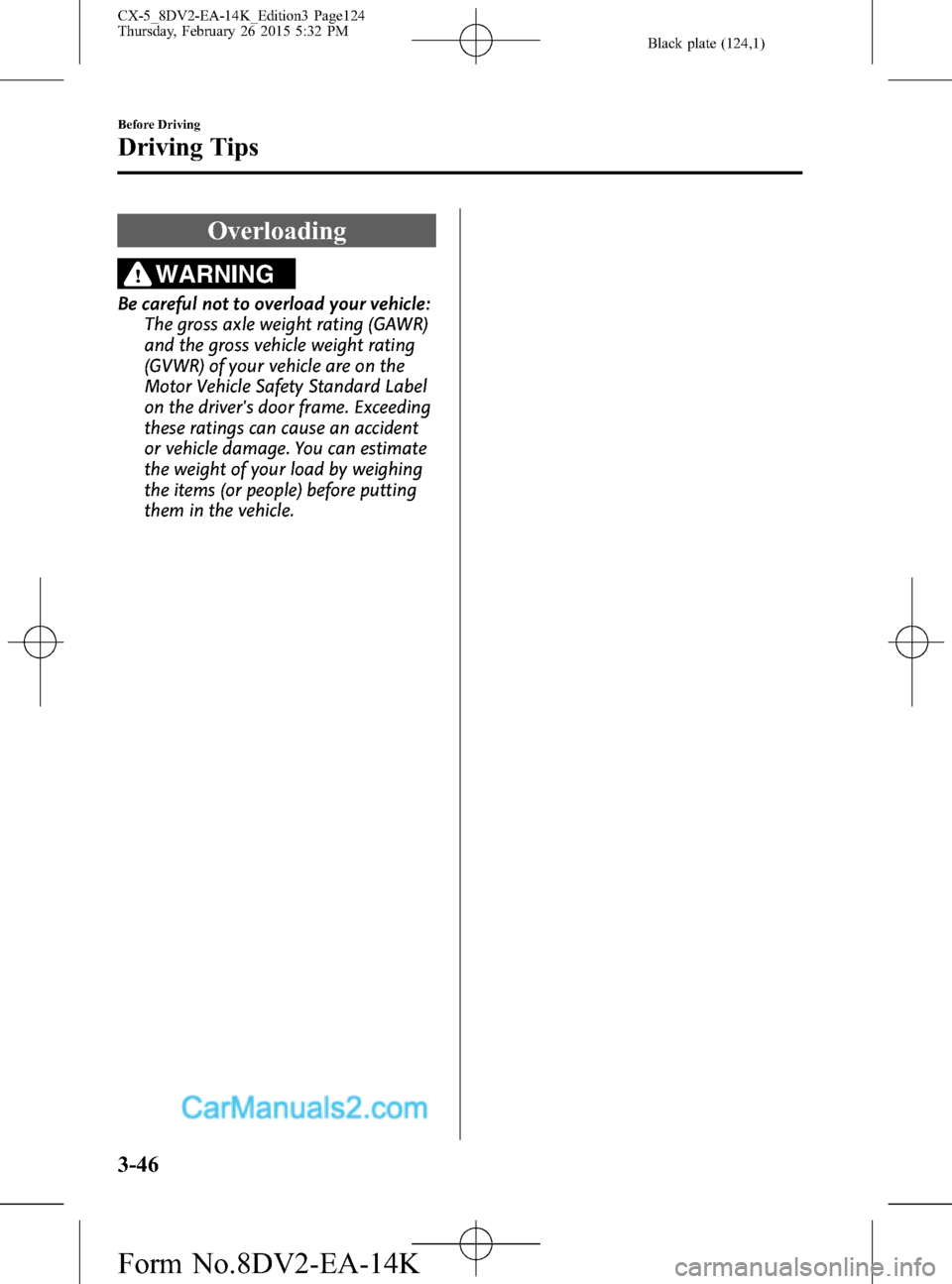 MAZDA MODEL CX-5 2016 Owners Manual (in English) Black plate (124,1)
Overloading
WARNING
Be careful not to overload your vehicle:
The gross axle weight rating (GAWR)
and the gross vehicle weight rating
(GVWR) of your vehicle are on the
Motor Vehicle MAZDA MODEL CX-5 2016 Owners Manual (in English) Black plate (124,1)
Overloading
WARNING
Be careful not to overload your vehicle:
The gross axle weight rating (GAWR)
and the gross vehicle weight rating
(GVWR) of your vehicle are on the
Motor Vehicle
