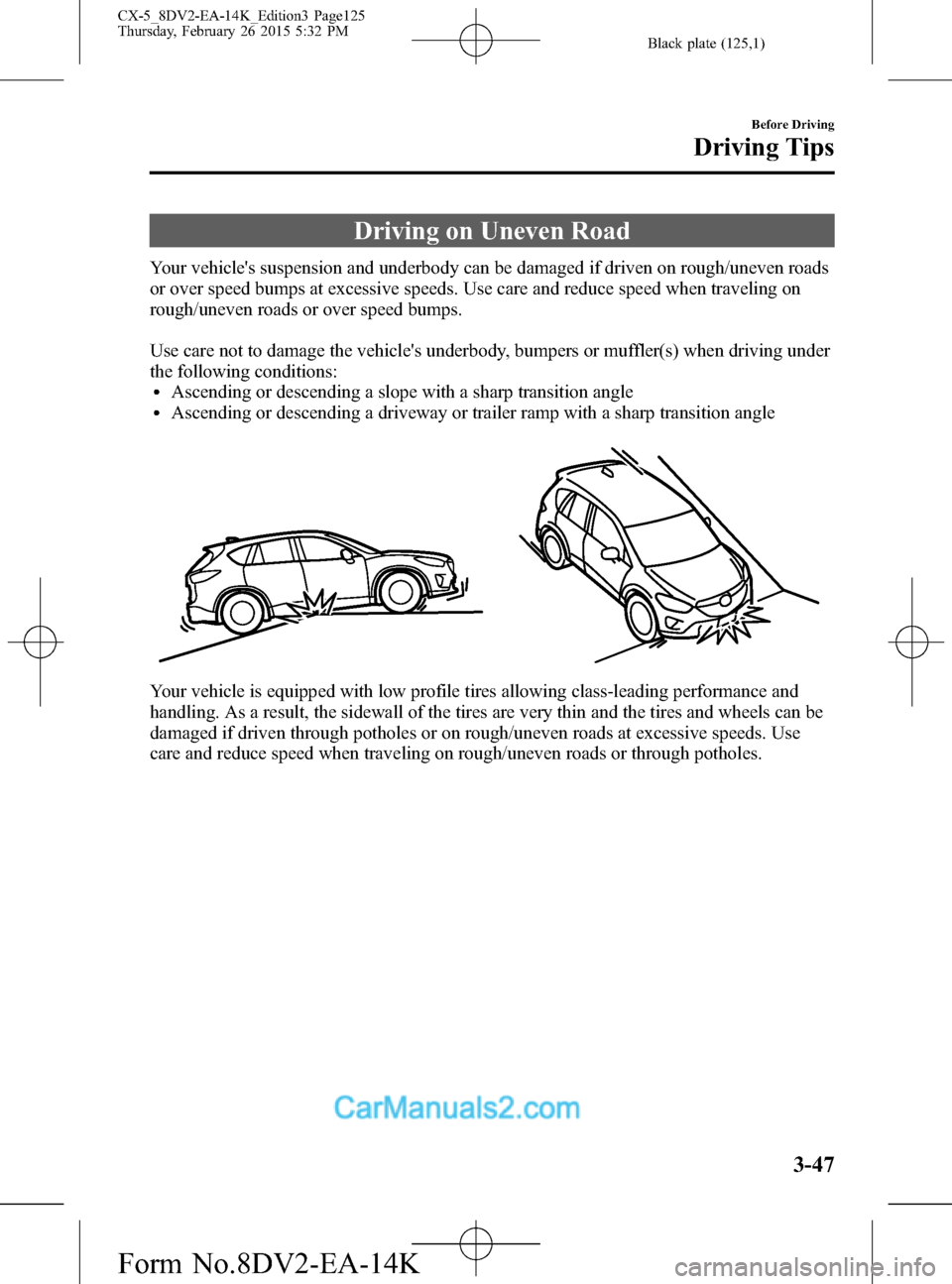 MAZDA MODEL CX-5 2016 (in English) User Guide Black plate (125,1)
Driving on Uneven Road
Your vehicles suspension and underbody can be damaged if driven on rough/uneven roads
or over speed bumps at excessive speeds. Use care and reduce speed whe MAZDA MODEL CX-5 2016 (in English) User Guide Black plate (125,1)
Driving on Uneven Road
Your vehicles suspension and underbody can be damaged if driven on rough/uneven roads
or over speed bumps at excessive speeds. Use care and reduce speed whe
