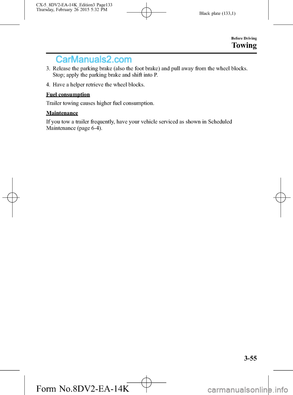 MAZDA MODEL CX-5 2016  Owners Manual (in English) Black plate (133,1)
3. Release the parking brake (also the foot brake) and pull away from the wheel blocks.
Stop; apply the parking brake and shift into P.
4. Have a helper retrieve the wheel blocks.
