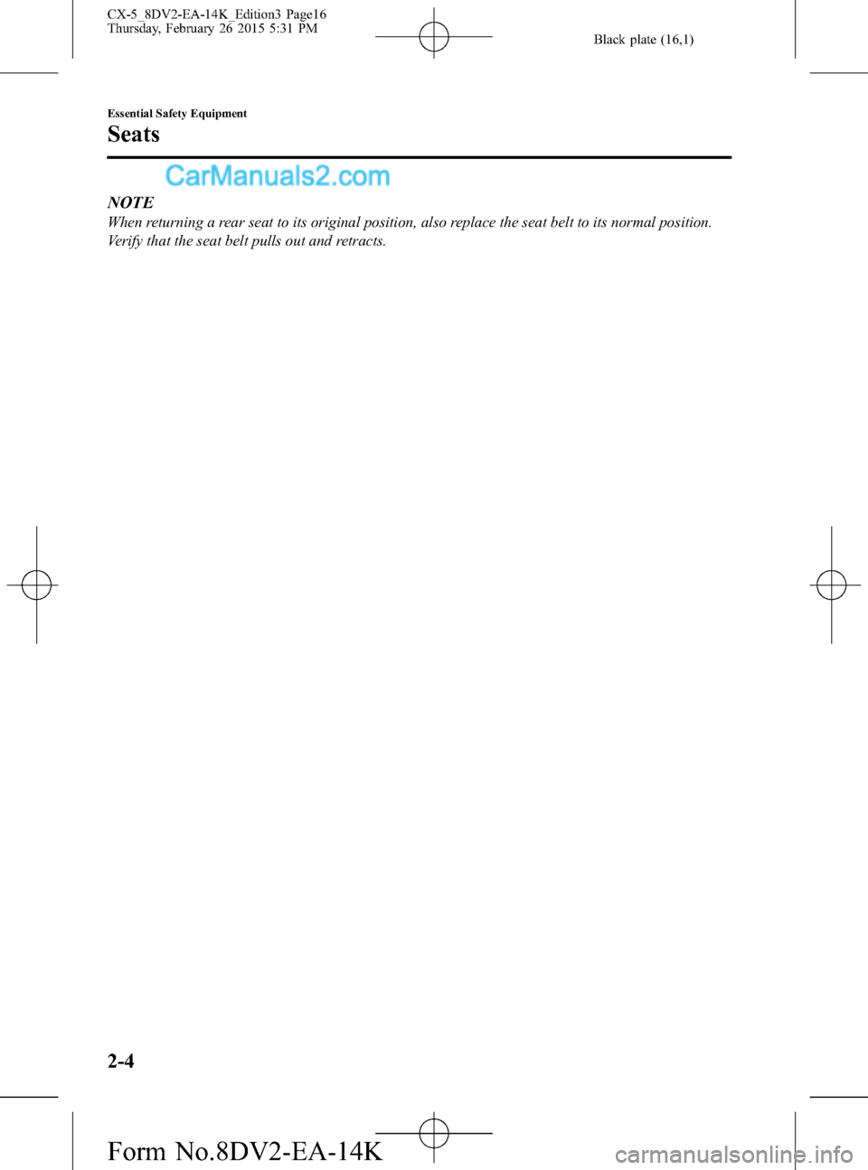 MAZDA MODEL CX-5 2016   (in English) User Guide Black plate (16,1)
NOTE
When returning a rear seat to its original position, also replace the seat belt to its normal position.
Verify that the seat belt pulls out and retracts.
2-4
Essential Safety E