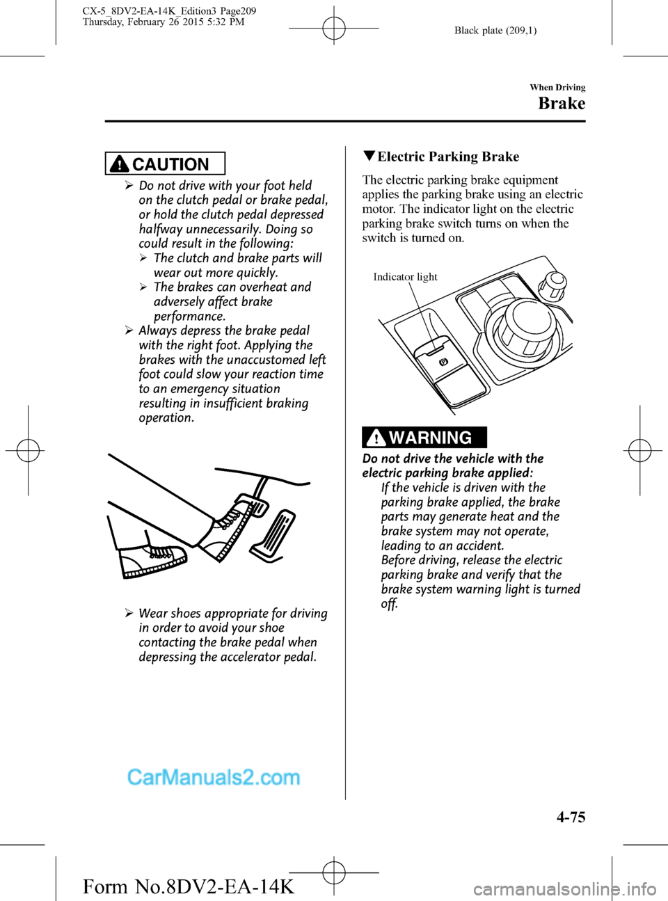 MAZDA MODEL CX-5 2016 Owners Manual (in English) Black plate (209,1)
CAUTION
ØDo not drive with your foot held
on the clutch pedal or brake pedal,
or hold the clutch pedal depressed
halfway unnecessarily. Doing so
could result in the following:
ØT MAZDA MODEL CX-5 2016 Owners Manual (in English) Black plate (209,1)
CAUTION
ØDo not drive with your foot held
on the clutch pedal or brake pedal,
or hold the clutch pedal depressed
halfway unnecessarily. Doing so
could result in the following:
ØT