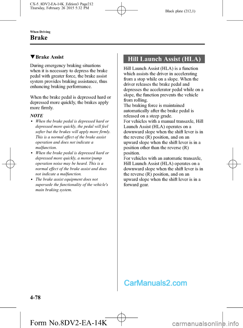 MAZDA MODEL CX-5 2016  Owners Manual (in English) Black plate (212,1)
qBrake Assist
During emergency braking situations
when it is necessary to depress the brake
pedal with greater force, the brake assist
system provides braking assistance, thus
enha