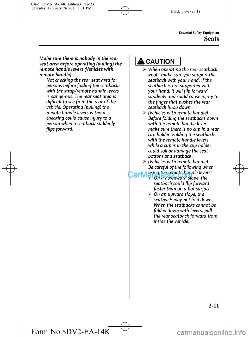 MAZDA MODEL CX-5 2016 (in English) Owners Manual Black plate (23,1)
Make sure there is nobody in the rear
seat area before operating (pulling) the
remote handle levers (Vehicles with
remote handle):
Not checking the rear seat area for
persons before MAZDA MODEL CX-5 2016 (in English) Owners Manual Black plate (23,1)
Make sure there is nobody in the rear
seat area before operating (pulling) the
remote handle levers (Vehicles with
remote handle):
Not checking the rear seat area for
persons before