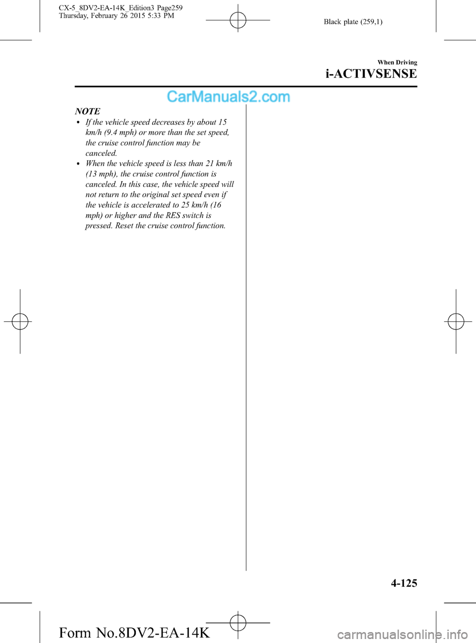 MAZDA MODEL CX-5 2016  Owners Manual (in English) Black plate (259,1)
NOTElIf the vehicle speed decreases by about 15
km/h (9.4 mph) or more than the set speed,
the cruise control function may be
canceled.
lWhen the vehicle speed is less than 21 km/h