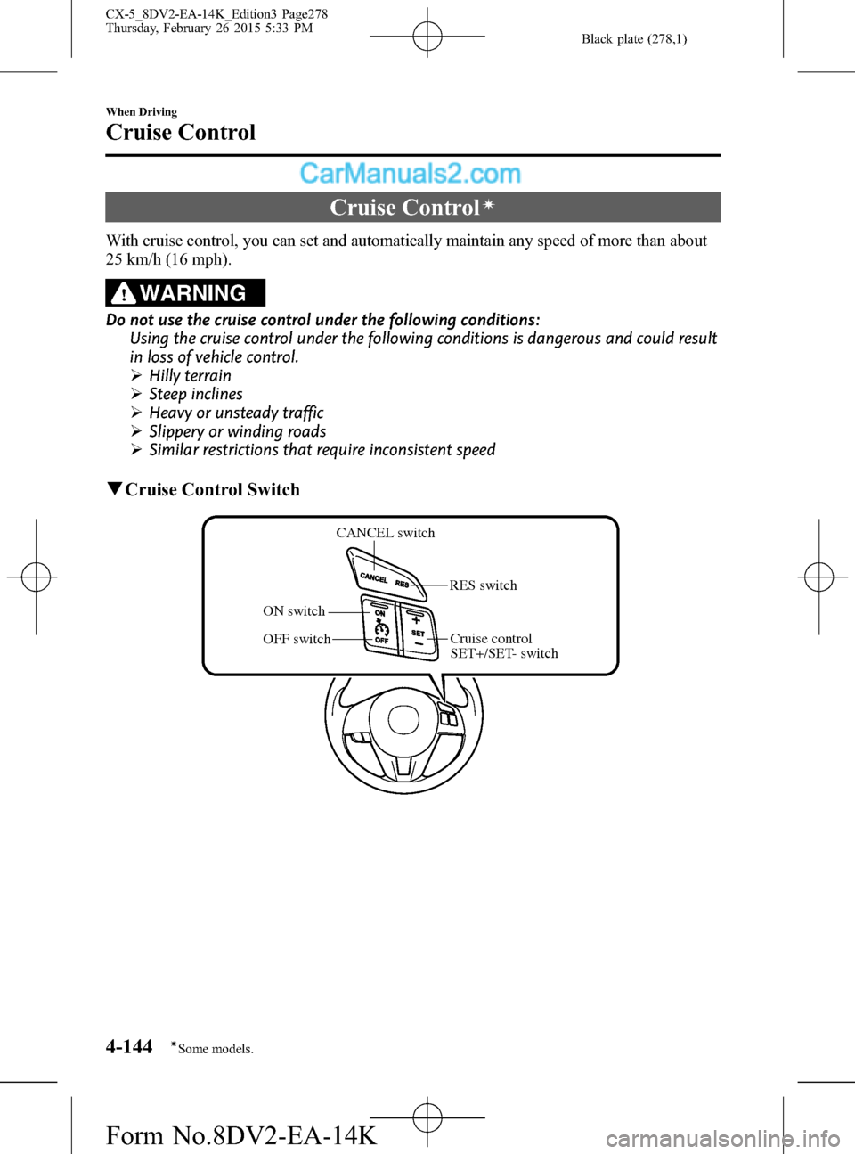 MAZDA MODEL CX-5 2016  Owners Manual (in English) Black plate (278,1)
Cruise Controlí
With cruise control, you can set and automatically maintain any speed of more than about
25 km/h (16 mph).
WARNING
Do not use the cruise control under the followin
