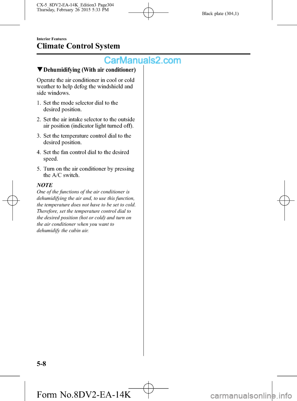 MAZDA MODEL CX-5 2016 (in English) User Guide Black plate (304,1)
qDehumidifying (With air conditioner)
Operate the air conditioner in cool or cold
weather to help defog the windshield and
side windows.
1. Set the mode selector dial to the
desire MAZDA MODEL CX-5 2016 (in English) User Guide Black plate (304,1)
qDehumidifying (With air conditioner)
Operate the air conditioner in cool or cold
weather to help defog the windshield and
side windows.
1. Set the mode selector dial to the
desire