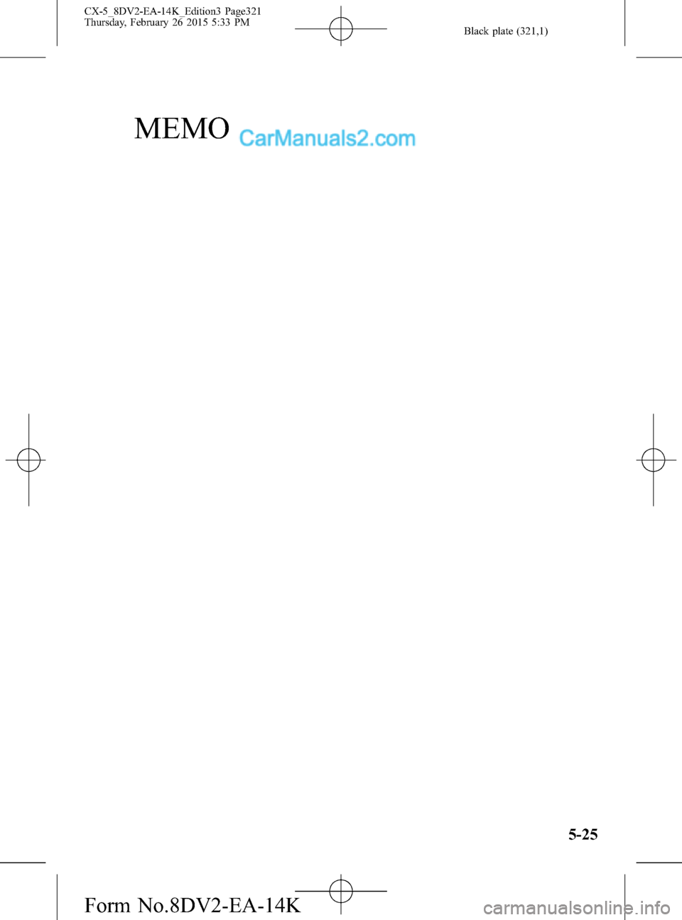 MAZDA MODEL CX-5 2016  Owners Manual (in English) Black plate (321,1)
MEMO
5-25
CX-5_8DV2-EA-14K_Edition3 Page321
Thursday, February 26 2015 5:33 PM
Form No.8DV2-EA-14K  