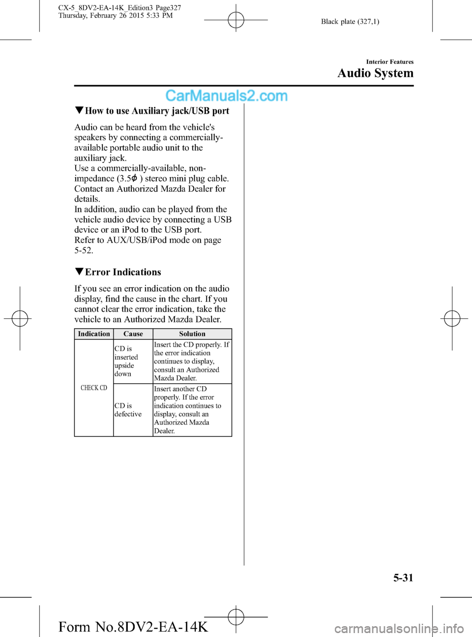 MAZDA MODEL CX-5 2016 Owners Manual (in English) Black plate (327,1)
qHow to use Auxiliary jack/USB port
Audio can be heard from the vehicles
speakers by connecting a commercially-
available portable audio unit to the
auxiliary jack.
Use a commerci MAZDA MODEL CX-5 2016 Owners Manual (in English) Black plate (327,1)
qHow to use Auxiliary jack/USB port
Audio can be heard from the vehicles
speakers by connecting a commercially-
available portable audio unit to the
auxiliary jack.
Use a commerci