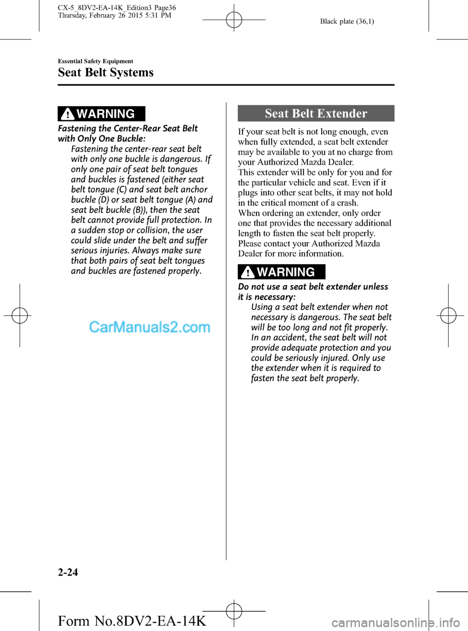 MAZDA MODEL CX-5 2016 Owners Manual (in English) Black plate (36,1)
WARNING
Fastening the Center-Rear Seat Belt
with Only One Buckle:
Fastening the center-rear seat belt
with only one buckle is dangerous. If
only one pair of seat belt tongues
and bu MAZDA MODEL CX-5 2016 Owners Manual (in English) Black plate (36,1)
WARNING
Fastening the Center-Rear Seat Belt
with Only One Buckle:
Fastening the center-rear seat belt
with only one buckle is dangerous. If
only one pair of seat belt tongues
and bu