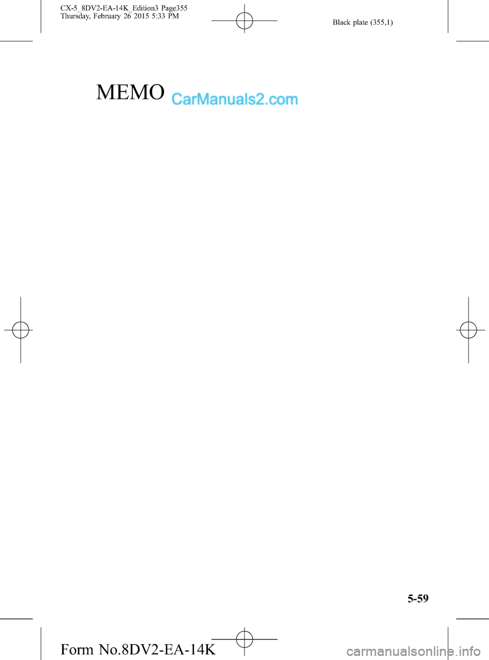 MAZDA MODEL CX-5 2016  Owners Manual (in English) Black plate (355,1)
MEMO
5-59
CX-5_8DV2-EA-14K_Edition3 Page355
Thursday, February 26 2015 5:33 PM
Form No.8DV2-EA-14K  