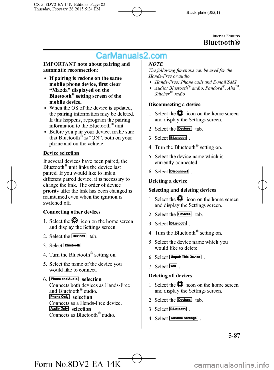 MAZDA MODEL CX-5 2016 Owners Manual (in English) Black plate (383,1)
IMPORTANT note about pairing and
automatic reconnection:
lIf pairing is redone on the same
mobile phone device, first clear
“Mazda”displayed on the
Bluetooth
®setting screen o MAZDA MODEL CX-5 2016 Owners Manual (in English) Black plate (383,1)
IMPORTANT note about pairing and
automatic reconnection:
lIf pairing is redone on the same
mobile phone device, first clear
“Mazda”displayed on the
Bluetooth
®setting screen o