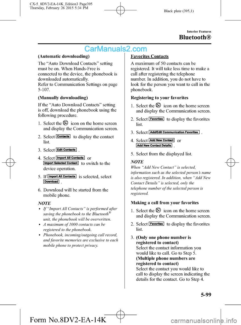 MAZDA MODEL CX-5 2016 (in English) Owners Guide Black plate (395,1)
(Automatic downloading)
The“Auto Download Contacts”setting
must be on. When Hands-Free is
connected to the device, the phonebook is
downloaded automatically.
Refer to Communica MAZDA MODEL CX-5 2016 (in English) Owners Guide Black plate (395,1)
(Automatic downloading)
The“Auto Download Contacts”setting
must be on. When Hands-Free is
connected to the device, the phonebook is
downloaded automatically.
Refer to Communica
