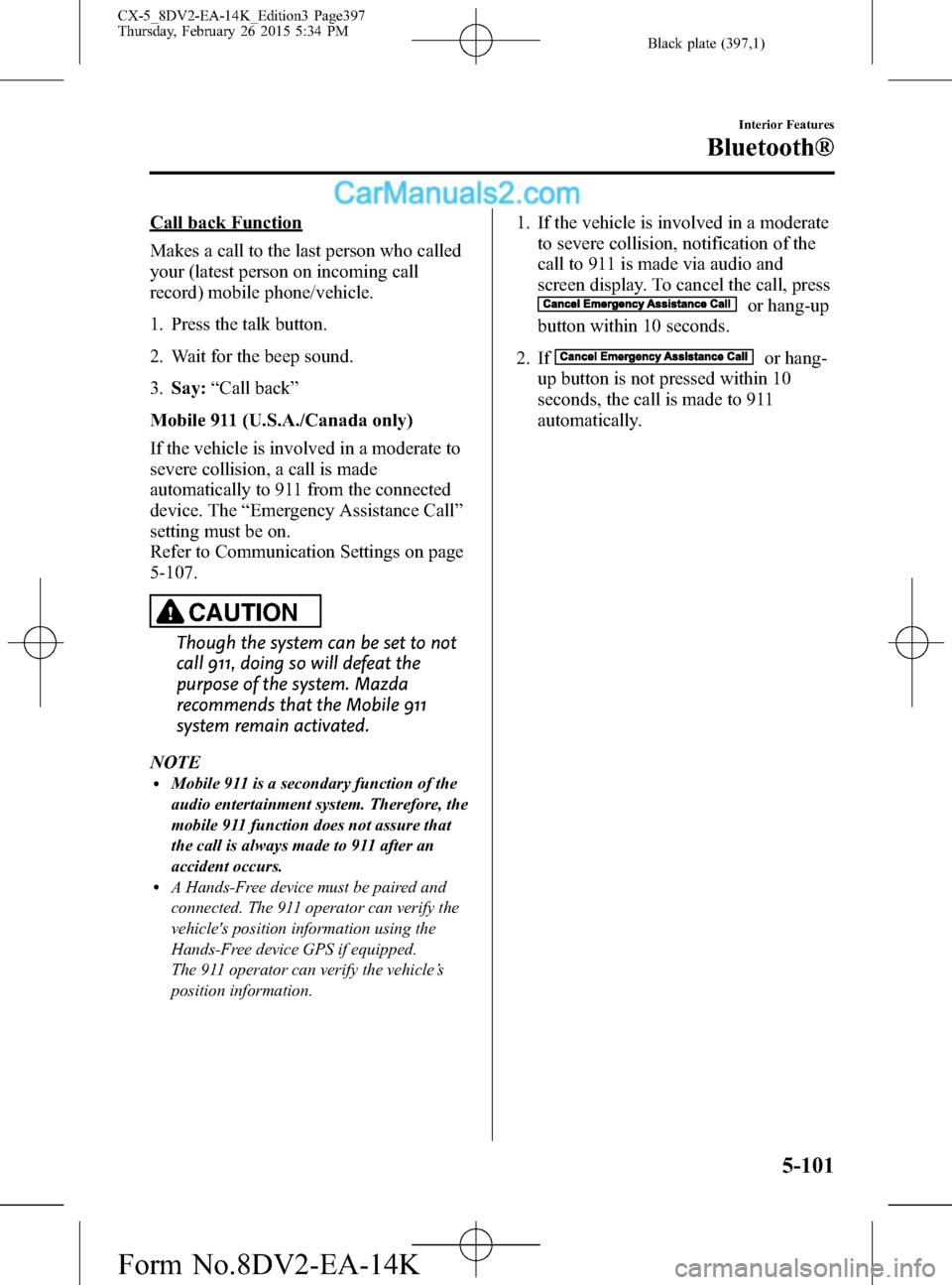 MAZDA MODEL CX-5 2016 (in English) Owners Guide Black plate (397,1)
Call back Function
Makes a call to the last person who called
your (latest person on incoming call
record) mobile phone/vehicle.
1. Press the talk button.
2. Wait for the beep soun MAZDA MODEL CX-5 2016 (in English) Owners Guide Black plate (397,1)
Call back Function
Makes a call to the last person who called
your (latest person on incoming call
record) mobile phone/vehicle.
1. Press the talk button.
2. Wait for the beep soun