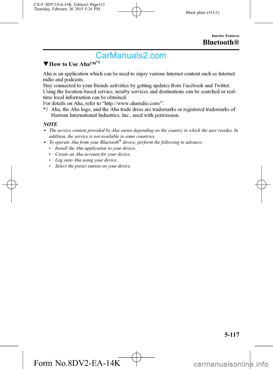MAZDA MODEL CX-5 2016 (in English) Workshop Manual Black plate (413,1)
qHow to Use Aha™*1
Aha is an application which can be used to enjoy various Internet content such as Internet
radio and podcasts.
Stay connected to your friends activities by get MAZDA MODEL CX-5 2016 (in English) Workshop Manual Black plate (413,1)
qHow to Use Aha™*1
Aha is an application which can be used to enjoy various Internet content such as Internet
radio and podcasts.
Stay connected to your friends activities by get