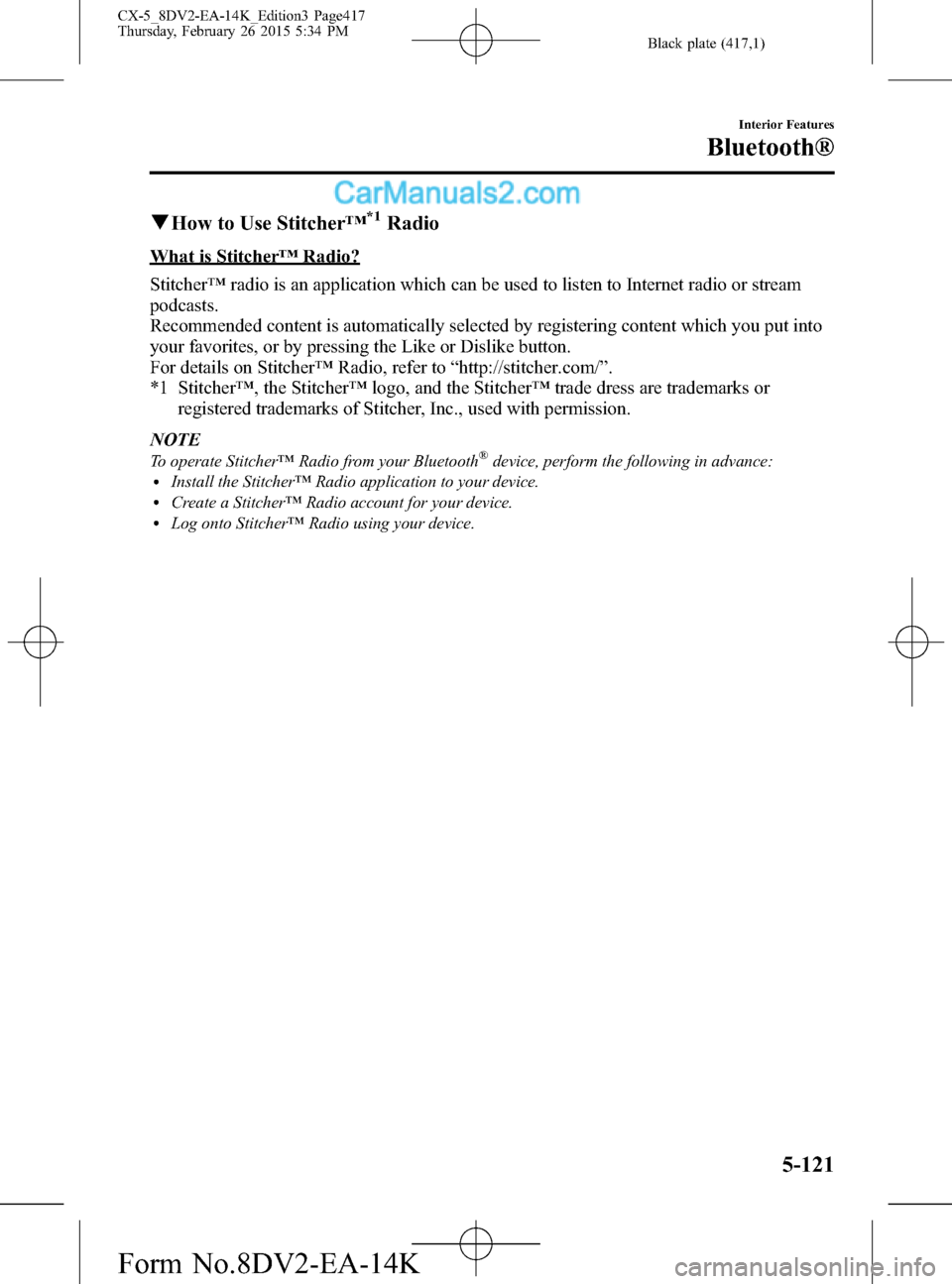 MAZDA MODEL CX-5 2016 (in English) Workshop Manual Black plate (417,1)
qHow to Use Stitcher™*1Radio
What is Stitcher™Radio?
Stitcher™radio is an application which can be used to listen to Internet radio or stream
podcasts.
Recommended content is MAZDA MODEL CX-5 2016 (in English) Workshop Manual Black plate (417,1)
qHow to Use Stitcher™*1Radio
What is Stitcher™Radio?
Stitcher™radio is an application which can be used to listen to Internet radio or stream
podcasts.
Recommended content is