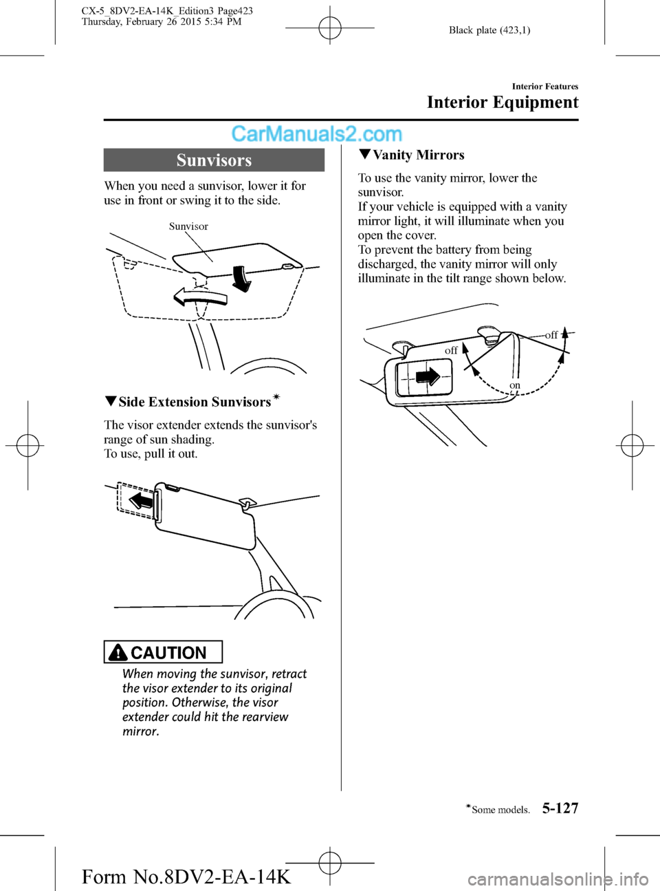MAZDA MODEL CX-5 2016 Owners Manual (in English) Black plate (423,1)
Sunvisors
When you need a sunvisor, lower it for
use in front or swing it to the side.
Sunvisor
qSide Extension Sunvisorsí
The visor extender extends the sunvisors
range of sun s MAZDA MODEL CX-5 2016 Owners Manual (in English) Black plate (423,1)
Sunvisors
When you need a sunvisor, lower it for
use in front or swing it to the side.
Sunvisor
qSide Extension Sunvisorsí
The visor extender extends the sunvisors
range of sun s