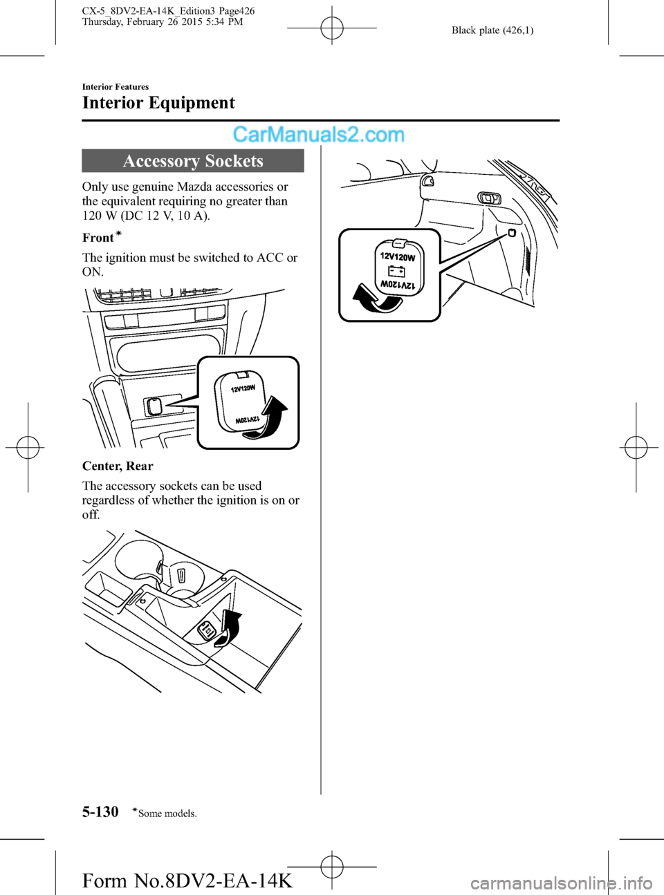 MAZDA MODEL CX-5 2016 Owners Manual (in English) Black plate (426,1)
Accessory Sockets
Only use genuine Mazda accessories or
the equivalent requiring no greater than
120 W (DC 12 V, 10 A).
Front
í
The ignition must be switched to ACC or
ON.
Center, MAZDA MODEL CX-5 2016 Owners Manual (in English) Black plate (426,1)
Accessory Sockets
Only use genuine Mazda accessories or
the equivalent requiring no greater than
120 W (DC 12 V, 10 A).
Front
í
The ignition must be switched to ACC or
ON.
Center,