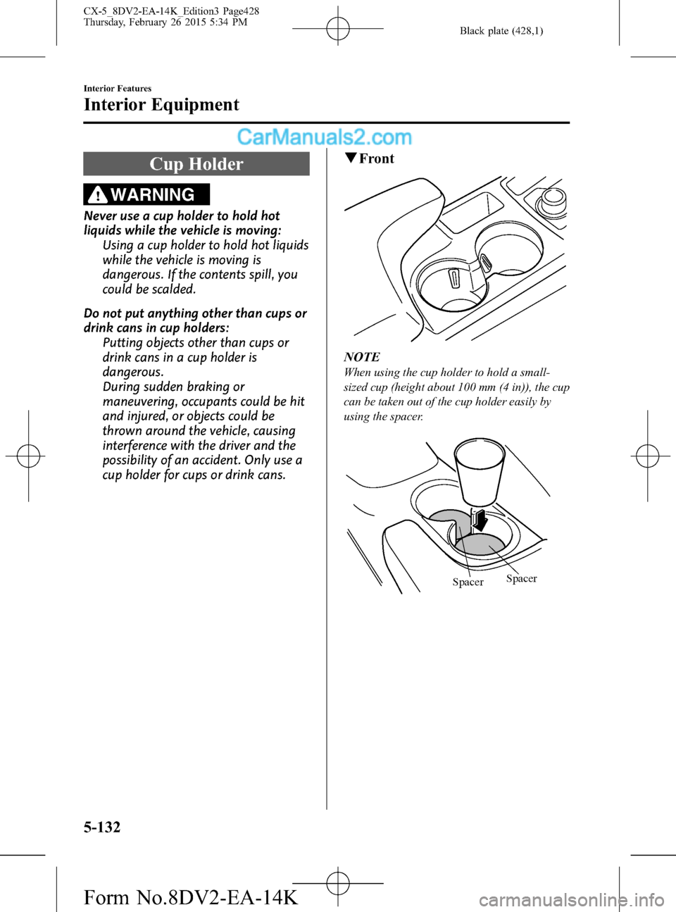 MAZDA MODEL CX-5 2016   (in English) User Guide Black plate (428,1)
Cup Holder
WARNING
Never use a cup holder to hold hot
liquids while the vehicle is moving:
Using a cup holder to hold hot liquids
while the vehicle is moving is
dangerous. If the c