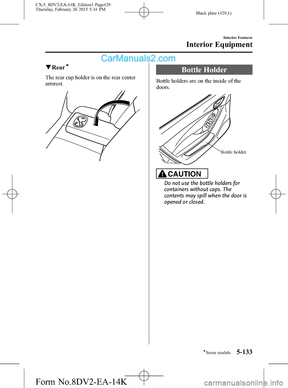 MAZDA MODEL CX-5 2016 Owners Manual (in English) Black plate (429,1)
qRearí
The rear cup holder is on the rear center
armrest.
Bottle Holder
Bottle holders are on the inside of the
doors.
Bottle holder
CAUTION
Do not use the bottle holders for
cont MAZDA MODEL CX-5 2016 Owners Manual (in English) Black plate (429,1)
qRearí
The rear cup holder is on the rear center
armrest.
Bottle Holder
Bottle holders are on the inside of the
doors.
Bottle holder
CAUTION
Do not use the bottle holders for
cont