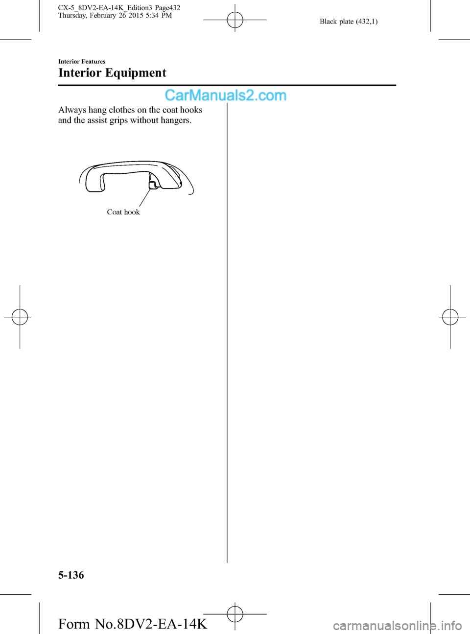 MAZDA MODEL CX-5 2016 Owners Manual (in English) Black plate (432,1)
Always hang clothes on the coat hooks
and the assist grips without hangers.
Coat hook
5-136
Interior Features
Interior Equipment
CX-5_8DV2-EA-14K_Edition3 Page432
Thursday, Februar MAZDA MODEL CX-5 2016 Owners Manual (in English) Black plate (432,1)
Always hang clothes on the coat hooks
and the assist grips without hangers.
Coat hook
5-136
Interior Features
Interior Equipment
CX-5_8DV2-EA-14K_Edition3 Page432
Thursday, Februar