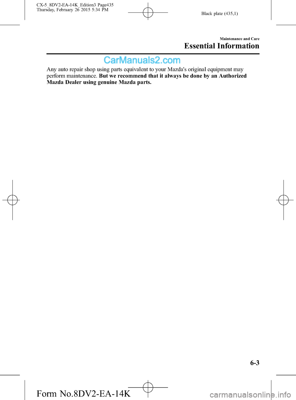 MAZDA MODEL CX-5 2016 (in English) User Guide Black plate (435,1)
Any auto repair shop using parts equivalent to your Mazdas original equipment may
perform maintenance.But we recommend that it always be done by an Authorized
Mazda Dealer using g MAZDA MODEL CX-5 2016 (in English) User Guide Black plate (435,1)
Any auto repair shop using parts equivalent to your Mazdas original equipment may
perform maintenance.But we recommend that it always be done by an Authorized
Mazda Dealer using g