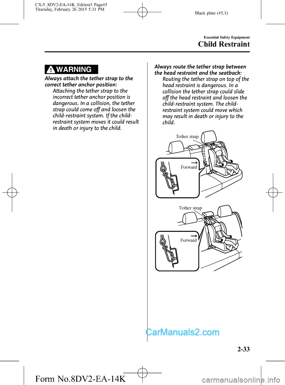 MAZDA MODEL CX-5 2016 (in English) Service Manual Black plate (45,1)
WARNING
Always attach the tether strap to the
correct tether anchor position:
Attaching the tether strap to the
incorrect tether anchor position is
dangerous. In a collision, the te MAZDA MODEL CX-5 2016 (in English) Service Manual Black plate (45,1)
WARNING
Always attach the tether strap to the
correct tether anchor position:
Attaching the tether strap to the
incorrect tether anchor position is
dangerous. In a collision, the te