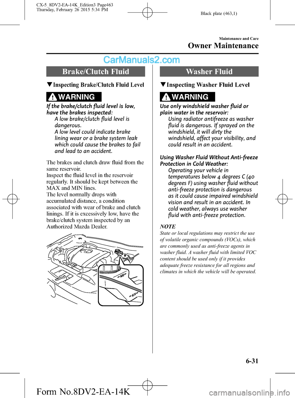 MAZDA MODEL CX-5 2016 Owners Manual (in English) Black plate (463,1)
Brake/Clutch Fluid
qInspecting Brake/Clutch Fluid Level
WARNING
If the brake/clutch fluid level is low,
have the brakes inspected:
A low brake/clutch fluid level is
dangerous.
A lo MAZDA MODEL CX-5 2016 Owners Manual (in English) Black plate (463,1)
Brake/Clutch Fluid
qInspecting Brake/Clutch Fluid Level
WARNING
If the brake/clutch fluid level is low,
have the brakes inspected:
A low brake/clutch fluid level is
dangerous.
A lo