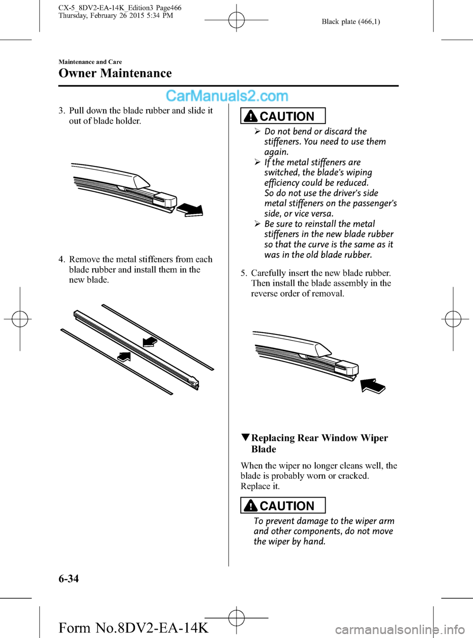 MAZDA MODEL CX-5 2016 (in English) Service Manual Black plate (466,1)
3. Pull down the blade rubber and slide it
out of blade holder.
4. Remove the metal stiffeners from each
blade rubber and install them in the
new blade.
CAUTION
ØDo not bend or di MAZDA MODEL CX-5 2016 (in English) Service Manual Black plate (466,1)
3. Pull down the blade rubber and slide it
out of blade holder.
4. Remove the metal stiffeners from each
blade rubber and install them in the
new blade.
CAUTION
ØDo not bend or di