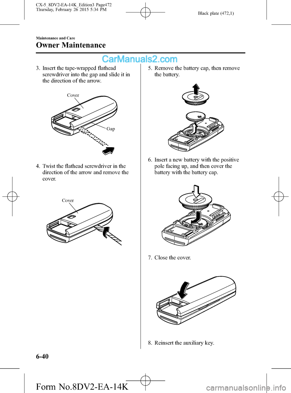 MAZDA MODEL CX-5 2016 (in English) Workshop Manual Black plate (472,1)
3. Insert the tape-wrapped flathead
screwdriver into the gap and slide it in
the direction of the arrow.
Cover
Gap
4. Twist the flathead screwdriver in the
direction of the arrow a MAZDA MODEL CX-5 2016 (in English) Workshop Manual Black plate (472,1)
3. Insert the tape-wrapped flathead
screwdriver into the gap and slide it in
the direction of the arrow.
Cover
Gap
4. Twist the flathead screwdriver in the
direction of the arrow a