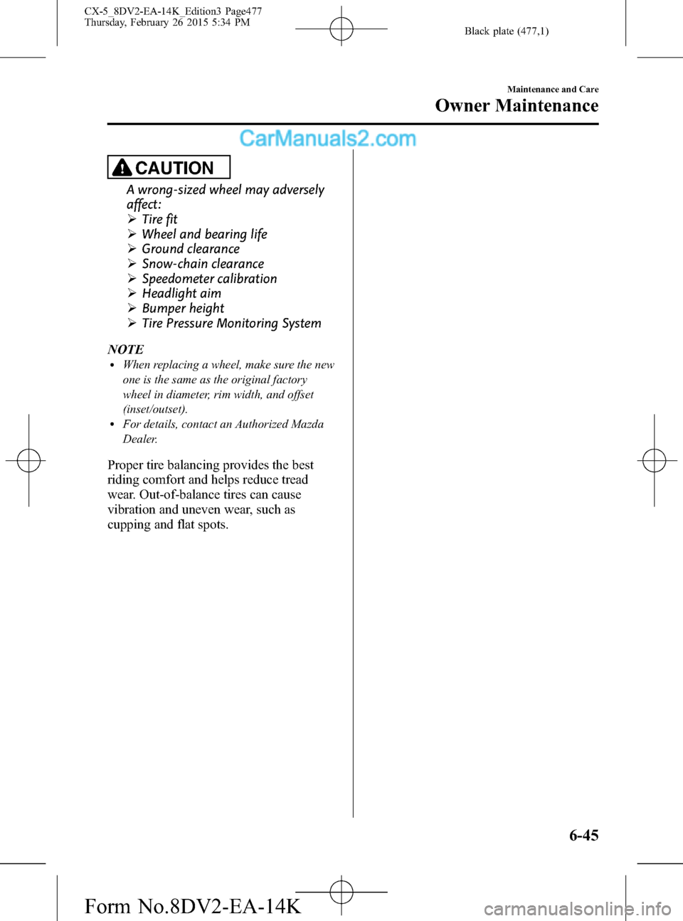 MAZDA MODEL CX-5 2016 (in English) User Guide Black plate (477,1)
CAUTION
A wrong-sized wheel may adversely
affect:
ØTire fit
ØWheel and bearing life
ØGround clearance
ØSnow-chain clearance
ØSpeedometer calibration
ØHeadlight aim
ØBumper h MAZDA MODEL CX-5 2016 (in English) User Guide Black plate (477,1)
CAUTION
A wrong-sized wheel may adversely
affect:
ØTire fit
ØWheel and bearing life
ØGround clearance
ØSnow-chain clearance
ØSpeedometer calibration
ØHeadlight aim
ØBumper h