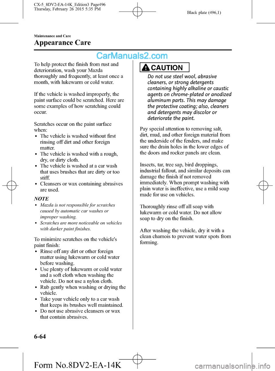 MAZDA MODEL CX-5 2016 (in English) Manual PDF Black plate (496,1)
To help protect the finish from rust and
deterioration, wash your Mazda
thoroughly and frequently, at least once a
month, with lukewarm or cold water.
If the vehicle is washed impr MAZDA MODEL CX-5 2016 (in English) Manual PDF Black plate (496,1)
To help protect the finish from rust and
deterioration, wash your Mazda
thoroughly and frequently, at least once a
month, with lukewarm or cold water.
If the vehicle is washed impr