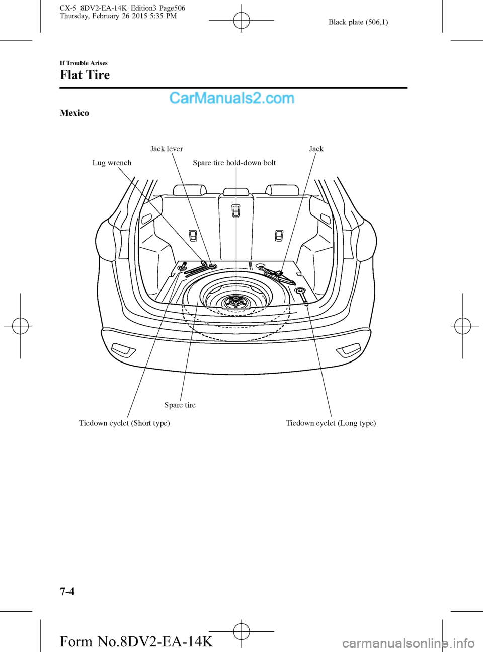 MAZDA MODEL CX-5 2016 (in English) User Guide Black plate (506,1)
Mexico
Spare tireSpare tire hold-down boltJack
Lug wrenchJack lever
Tiedown eyelet (Short type) Tiedown eyelet (Long type)
7-4
If Trouble Arises
Flat Tire
CX-5_8DV2-EA-14K_Edition3 MAZDA MODEL CX-5 2016 (in English) User Guide Black plate (506,1)
Mexico
Spare tireSpare tire hold-down boltJack
Lug wrenchJack lever
Tiedown eyelet (Short type) Tiedown eyelet (Long type)
7-4
If Trouble Arises
Flat Tire
CX-5_8DV2-EA-14K_Edition3