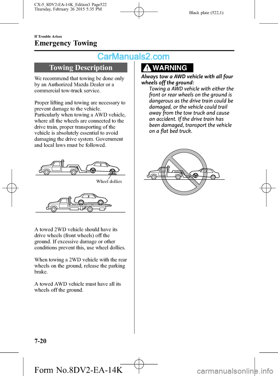 MAZDA MODEL CX-5 2016 (in English) Owners Manual Black plate (522,1)
Towing Description
We recommend that towing be done only
by an Authorized Mazda Dealer or a
commercial tow-truck service.
Proper lifting and towing are necessary to
prevent damage MAZDA MODEL CX-5 2016 (in English) Owners Manual Black plate (522,1)
Towing Description
We recommend that towing be done only
by an Authorized Mazda Dealer or a
commercial tow-truck service.
Proper lifting and towing are necessary to
prevent damage